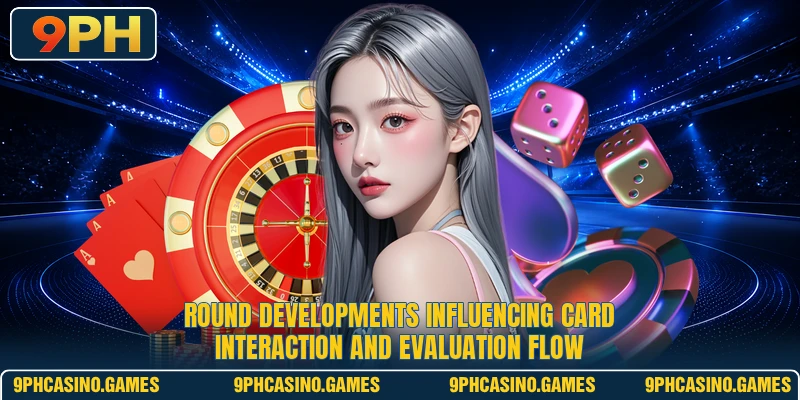 Round developments influencing card interaction and evaluation flow